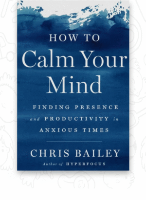 How to Calm Your Mind: Finding Presence and Productivity in Anxious Times